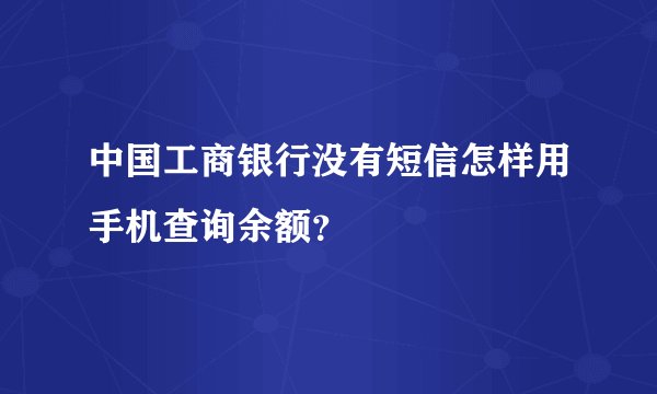 中国工商银行没有短信怎样用手机查询余额？