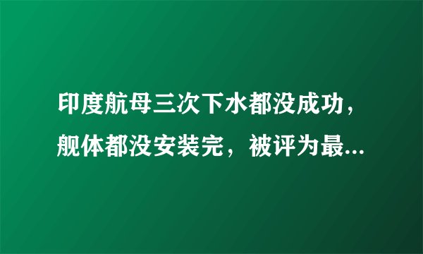 印度航母三次下水都没成功，舰体都没安装完，被评为最折腾的航母