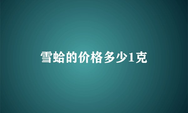 雪蛤的价格多少1克
