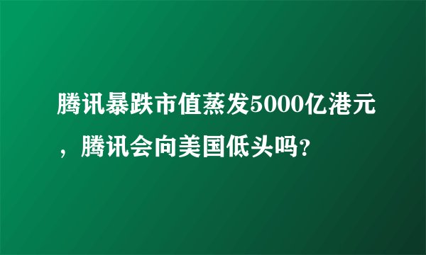 腾讯暴跌市值蒸发5000亿港元，腾讯会向美国低头吗？