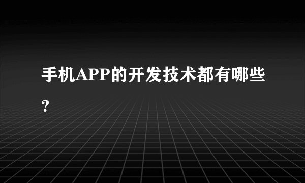 手机APP的开发技术都有哪些？