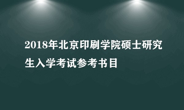 2018年北京印刷学院硕士研究生入学考试参考书目