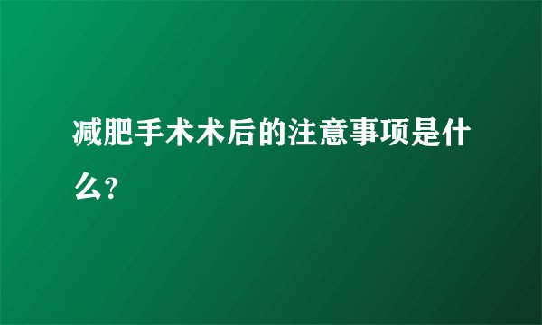 减肥手术术后的注意事项是什么？