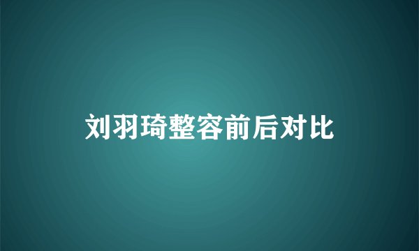 刘羽琦整容前后对比