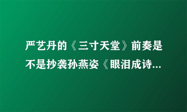 严艺丹的《三寸天堂》前奏是不是抄袭孙燕姿《眼泪成诗》的前奏啊！怎么听都很像呢！