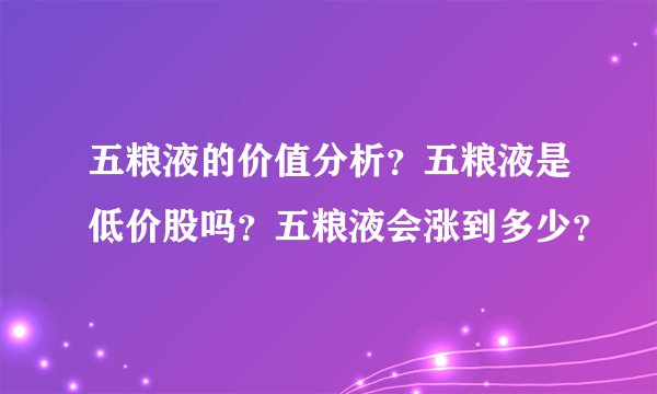 五粮液的价值分析？五粮液是低价股吗？五粮液会涨到多少？