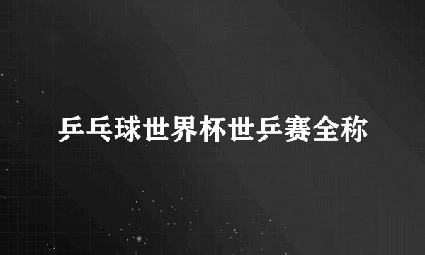 乒乓球世界杯世乒赛全称