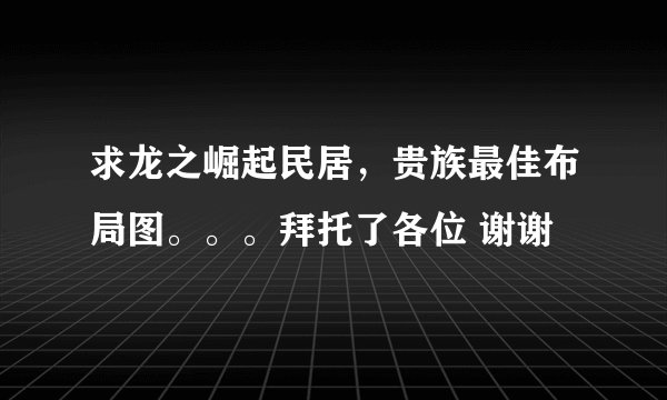 求龙之崛起民居，贵族最佳布局图。。。拜托了各位 谢谢