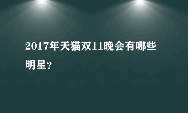 2017年天猫双11晚会有哪些明星？