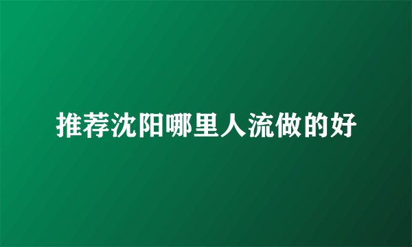 推荐沈阳哪里人流做的好