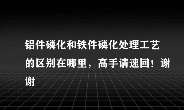 铝件磷化和铁件磷化处理工艺的区别在哪里，高手请速回！谢谢