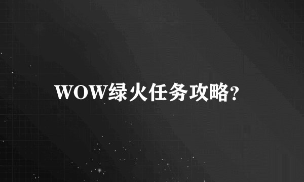 WOW绿火任务攻略？