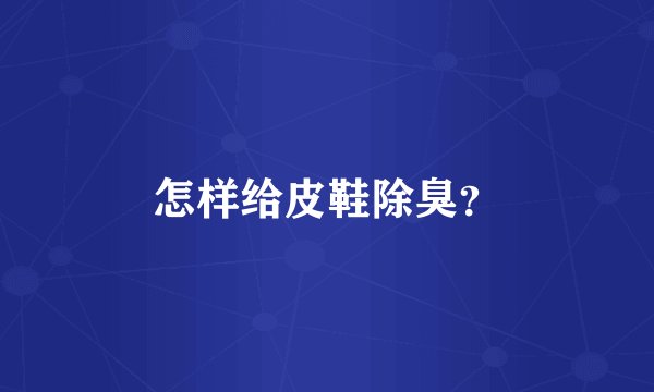 怎样给皮鞋除臭？
