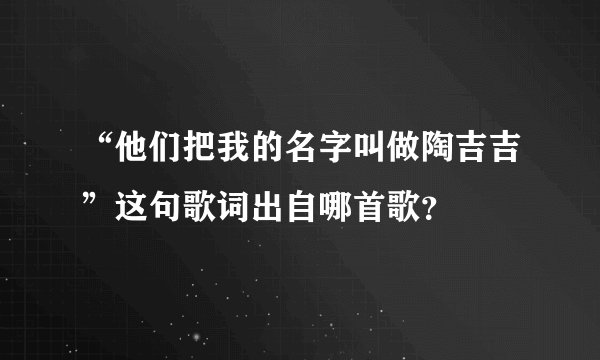 “他们把我的名字叫做陶吉吉”这句歌词出自哪首歌？