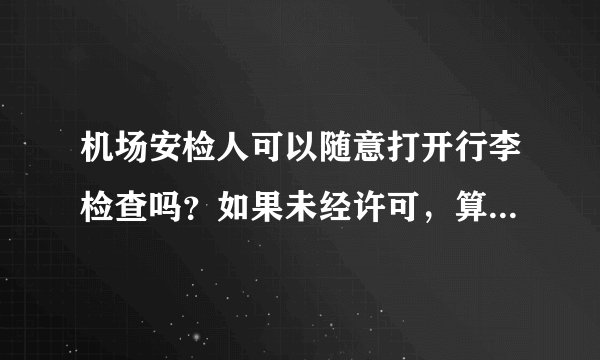 机场安检人可以随意打开行李检查吗？如果未经许可，算是侵权吗？
