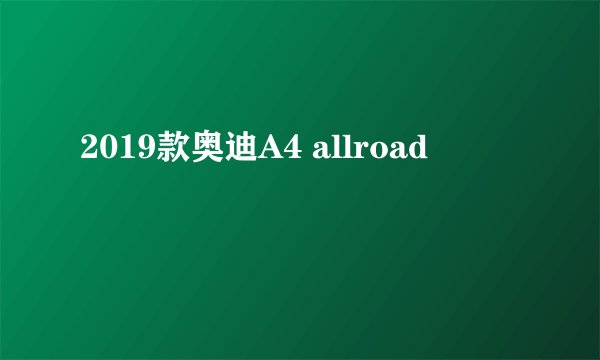 2019款奥迪A4 allroad