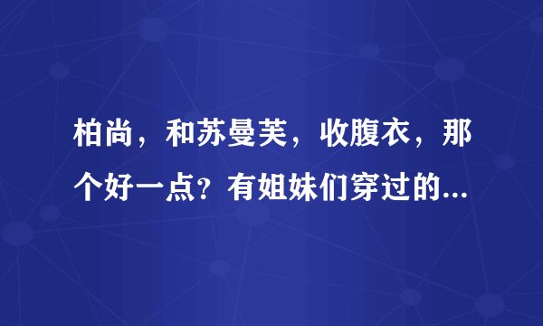柏尚，和苏曼芙，收腹衣，那个好一点？有姐妹们穿过的吗？给点建议