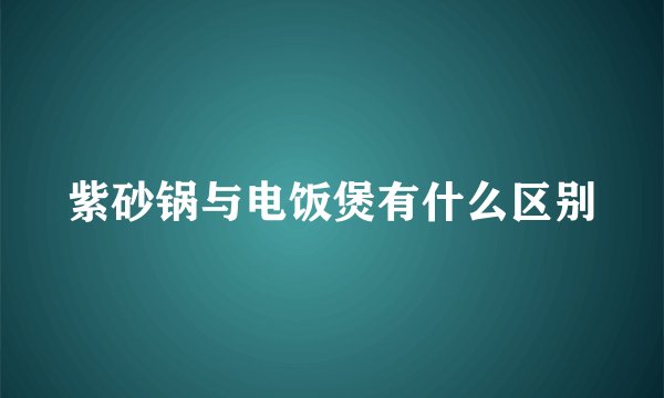 紫砂锅与电饭煲有什么区别