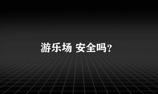 游乐场 安全吗？