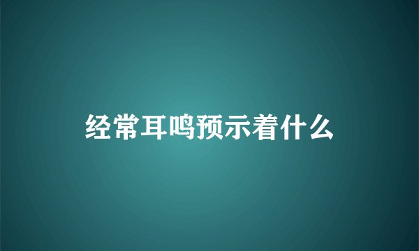 经常耳鸣预示着什么