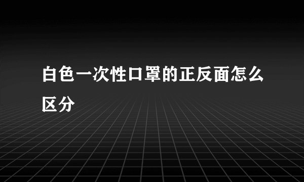 白色一次性口罩的正反面怎么区分