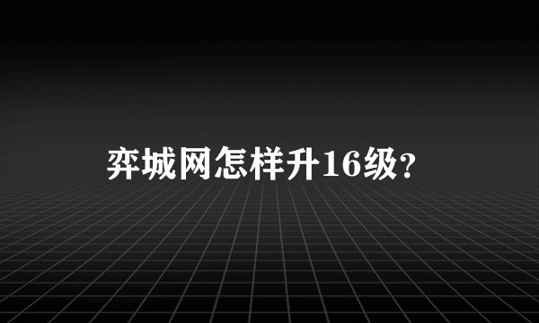 弈城网怎样升16级？