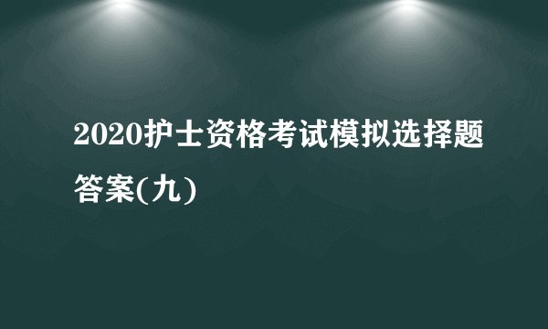 2020护士资格考试模拟选择题答案(九)