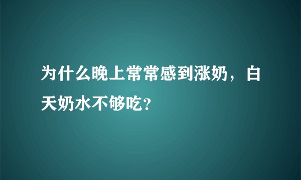为什么晚上常常感到涨奶，白天奶水不够吃？