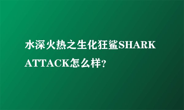 水深火热之生化狂鲨SHARKATTACK怎么样？
