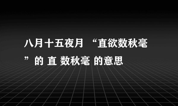八月十五夜月 “直欲数秋毫”的 直 数秋毫 的意思