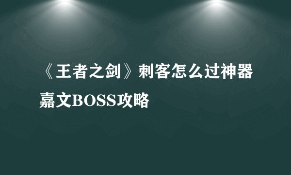 《王者之剑》刺客怎么过神器嘉文BOSS攻略