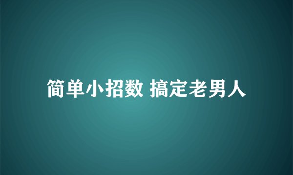 简单小招数 搞定老男人