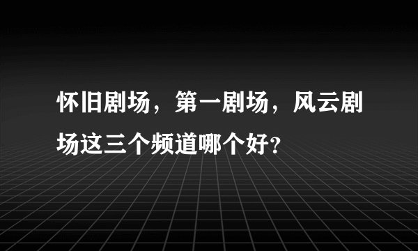 怀旧剧场，第一剧场，风云剧场这三个频道哪个好？
