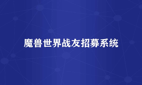 魔兽世界战友招募系统