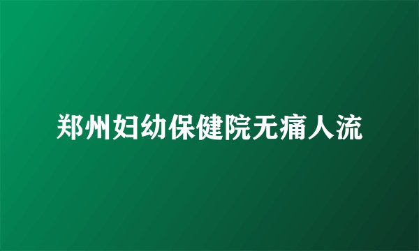 郑州妇幼保健院无痛人流