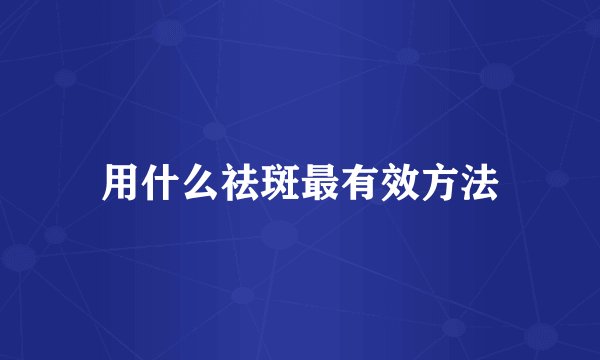 用什么祛斑最有效方法