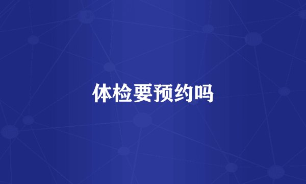 体检要预约吗