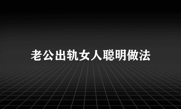 老公出轨女人聪明做法