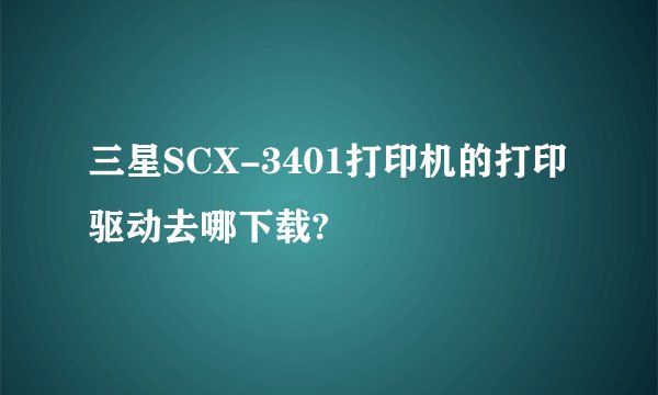 三星SCX-3401打印机的打印驱动去哪下载?