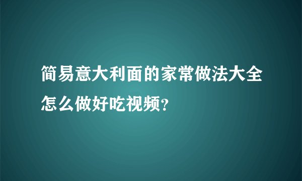 简易意大利面的家常做法大全怎么做好吃视频？