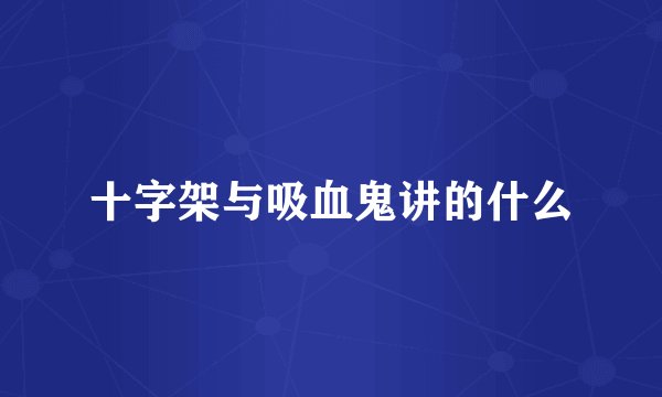 十字架与吸血鬼讲的什么