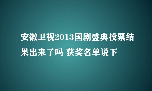 安徽卫视2013国剧盛典投票结果出来了吗 获奖名单说下