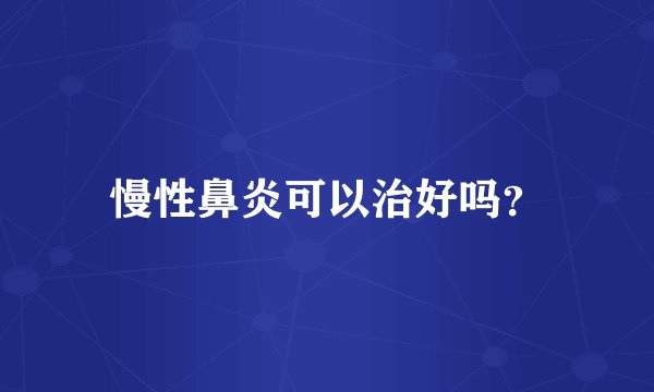 慢性鼻炎可以治好吗？