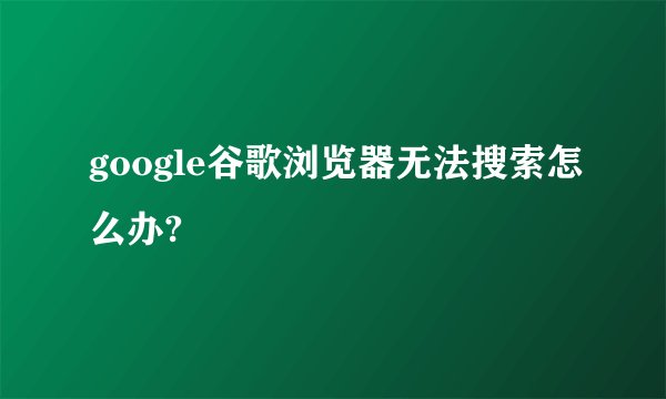 google谷歌浏览器无法搜索怎么办?