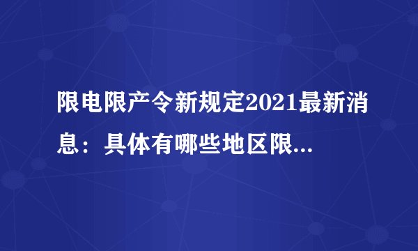 限电限产令新规定2021最新消息：具体有哪些地区限电限产？