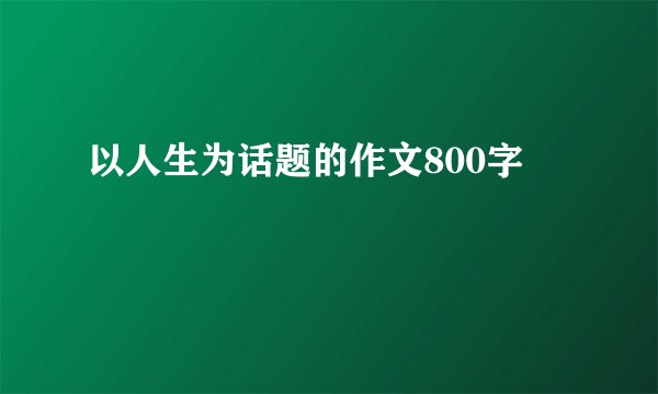 以人生为话题的作文800字