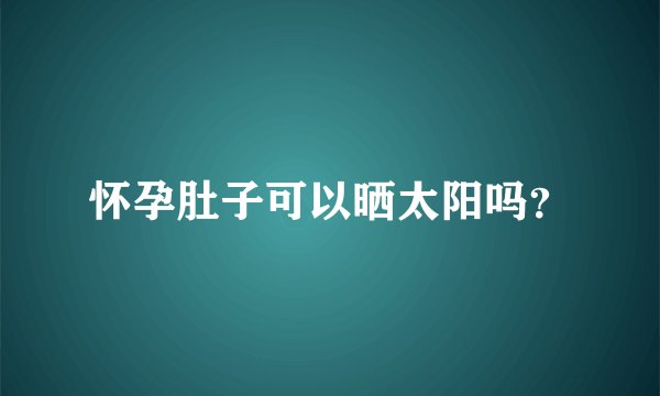 怀孕肚子可以晒太阳吗？