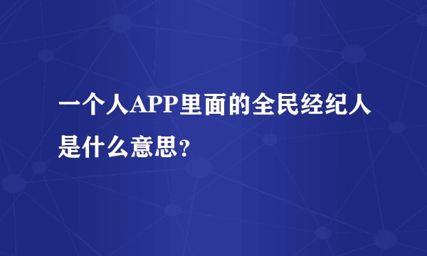 一个人APP里面的全民经纪人是什么意思？