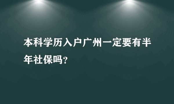 本科学历入户广州一定要有半年社保吗？