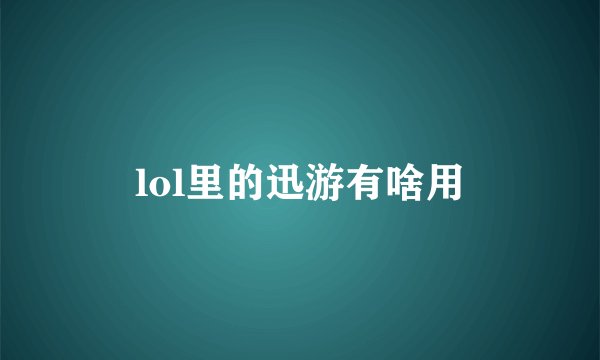 lol里的迅游有啥用